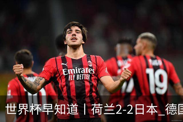 世界杯早知道丨荷兰2-2日本 德国7-1大胜库拉索